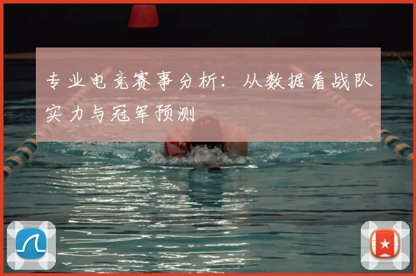 专业电竞赛事分析：从数据看战队实力与冠军预测
