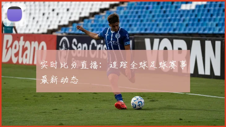 实时比分直播：追踪全球足球赛事最新动态