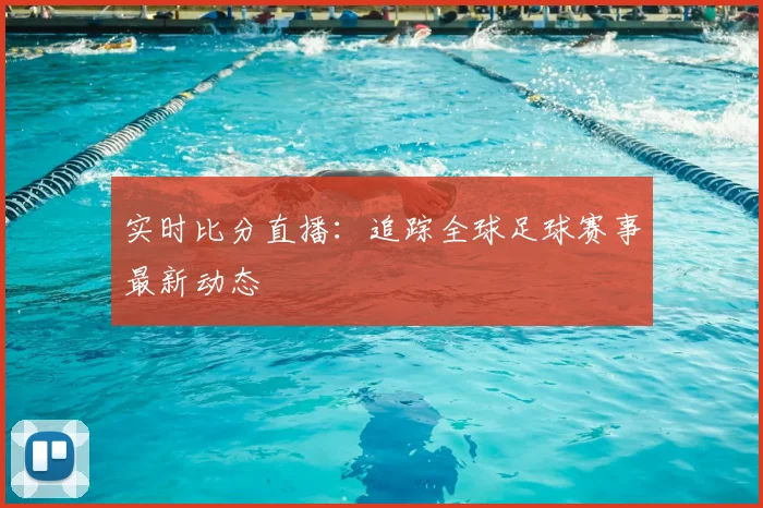 实时比分直播：追踪全球足球赛事最新动态