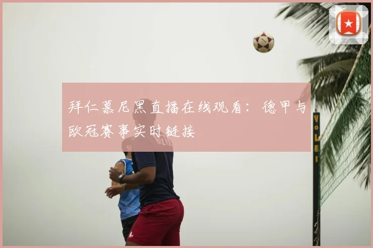 拜仁慕尼黑直播在线观看：德甲与欧冠赛事实时链接