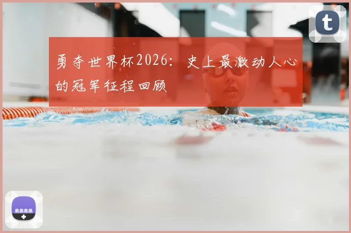 勇夺世界杯2026：史上最激动人心的冠军征程回顾