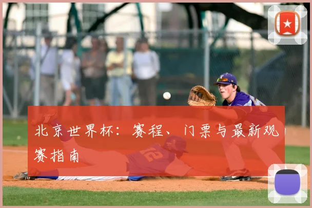 北京世界杯：赛程、门票与最新观赛指南