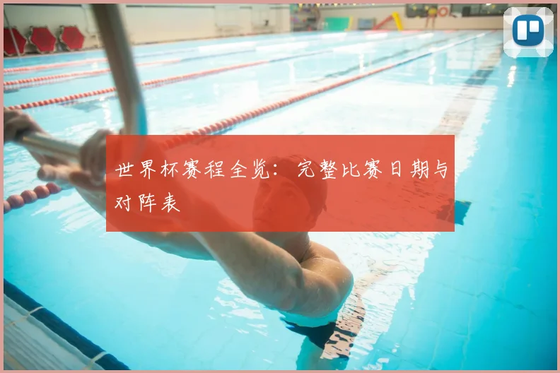 世界杯赛程全览：完整比赛日期与对阵表