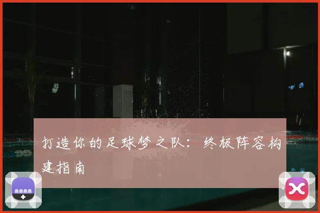打造你的足球梦之队：终极阵容构建指南