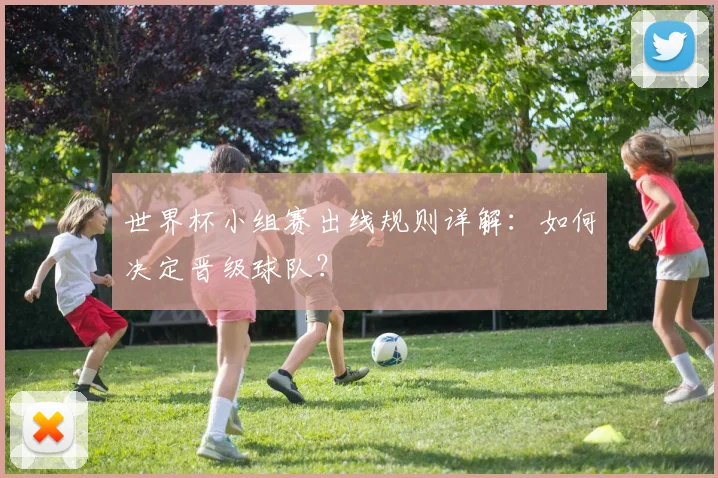 世界杯小组赛出线规则详解：如何决定晋级球队？