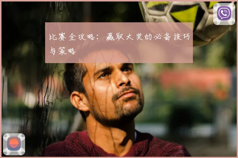 比赛全攻略：赢取大奖的必备技巧与策略