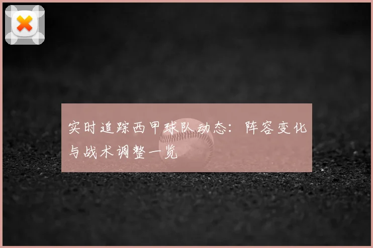 实时追踪西甲球队动态：阵容变化与战术调整一览